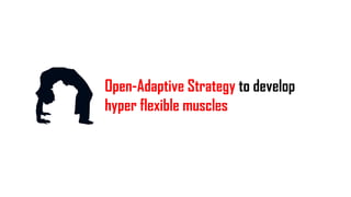 Open-Adaptive Strategy to develop
hyper flexible muscles
 