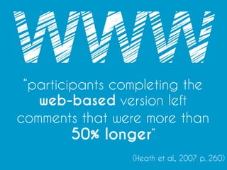 “participants completing the
web-based version left
comments that were more than
50% longer”
(Heath et al., 2007 p. 260)
 