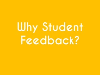 Why Student
Feedback?
 
