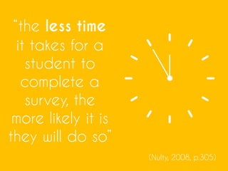 “the less time
it takes for a
student to
complete a
survey, the
more likely it is
they will do so”
(Nulty, 2008, p.305)
 