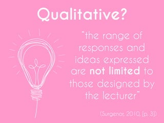 Qualitative?
“the range of
responses and
ideas expressed
are not limited to
those designed by
the lecturer”
(Surgenor, 2010, [p. 3])
 