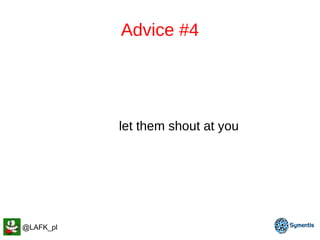 @LAFK_pl
Never let them shout at you
Advice #4
 