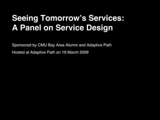 Seeing Tomorrowʼs Services:
A Panel on Service Design

Sponsored by CMU Bay Area Alumni and Adaptive Path
Hosted at Adaptive Path on 19 March 2009
 
