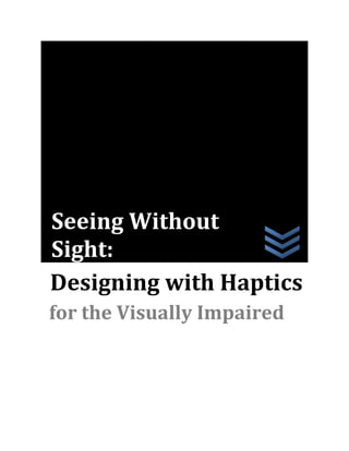 Seeing Without
Sight:
Designing with Haptics
for the Visually Impaired
 