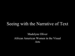 Seeing with the Narrative of Text

              Madelyne Oliver
    African American Women in the Visual
                    Arts
 