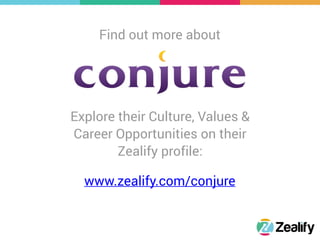 Find out more about
Explore their Culture, Values &
Career Opportunities on their
Zealify profile:
www.zealify.com/conjure