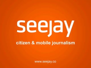 citizen & mobile journalism

www.seejay.co

 