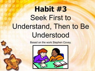 Habit #3Seek First to Understand, Then to Be Understood Based on the work Stephen Covey. 
