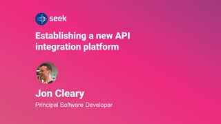 Establishing a new API
integration platform
Jon Cleary
Principal Software Developer
 
