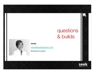 !"


                          questions "
                          & builds!
renee!
renee@seekresearch.com!
@reneemmurphy!
 