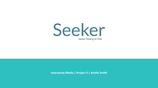 Seeker
Interactive Media | Project II | Arielle Smith
Global Tracking for Pets
 