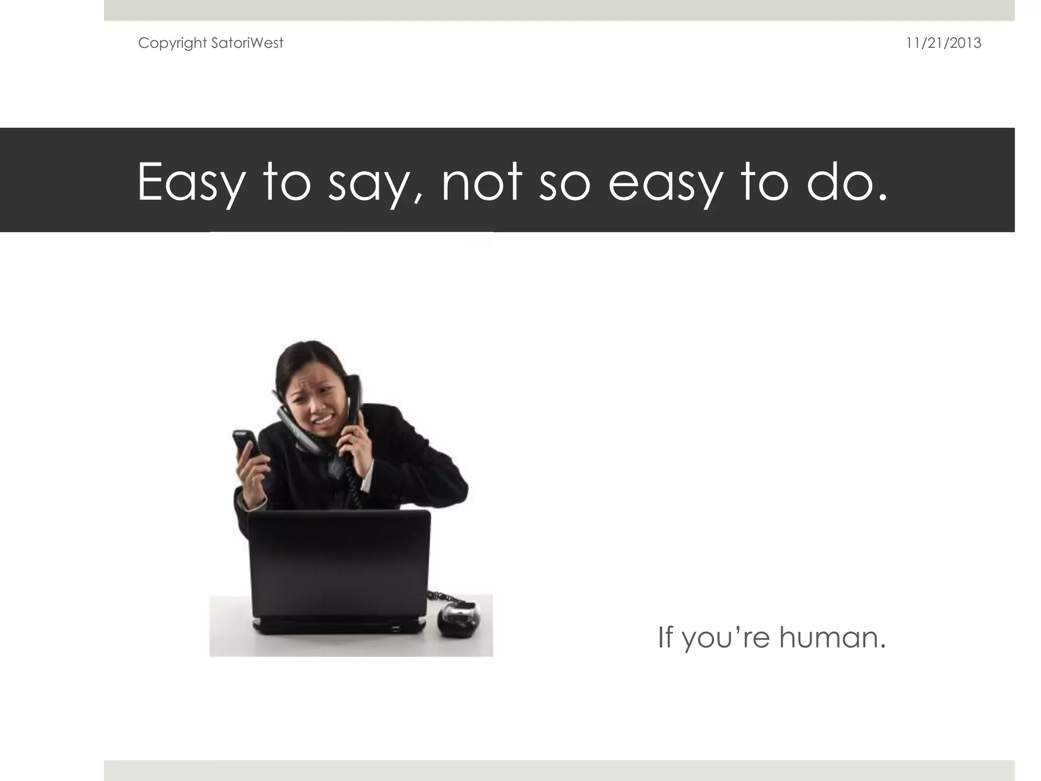 Copyright SatoriWest

11/21/2013

Easy to say, not so easy to do.

If you’re human.

 