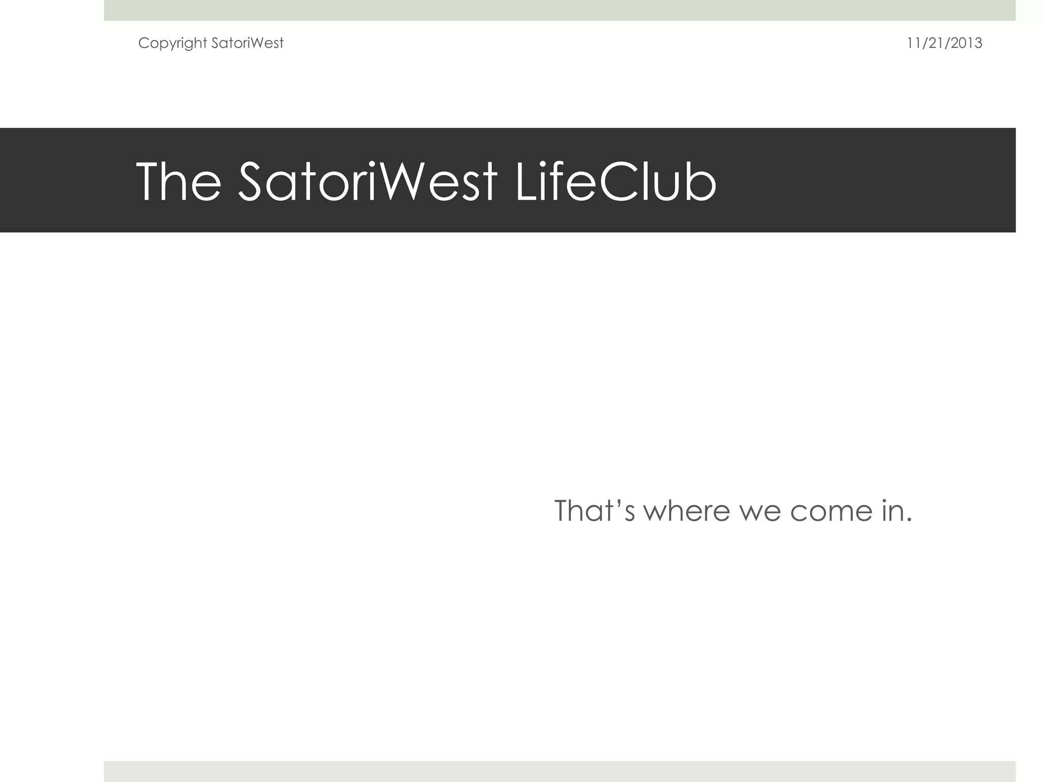 Copyright SatoriWest

11/21/2013

The SatoriWest LifeClub

That’s where we come in.

 