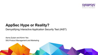 © 2019 Synopsys, Inc.1
AppSec Hype or Reality?
Demystifying Interactive Application Security Test (IAST)
Asma Zubair and Kimm Yeo
SIG Product Management and Marketing
 
