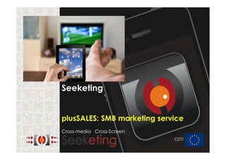 Seeketing

plusSALES: SMB marketing service
Cross-media Cross-Screen
CDTI

 