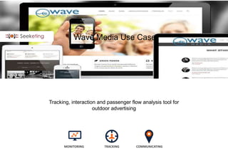 Wave Media Use Case
Tracking, interaction and passenger flow analysis tool for
outdoor advertising
MONITORING TRACKING COMMUNICATING
 
