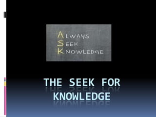 THE SEEK FOR
KNOWLEDGE
 
