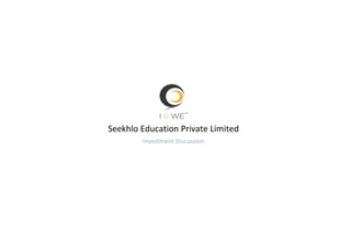 Seekhlo Education Private Limited
Investment Discussion
 