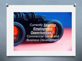 Currently Seeking
Employment
Opportunities in
Commercial Sales and
Business Development
 
