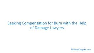 Seeking Compensation for Burn with the Help
of Damage Lawyers
© WordChapter.com
 