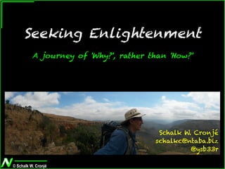 © Schalk W. Cronjé
Seeking Enlightenment
A journey of 'Why?', rather than 'How?'
Schalk W. Cronjé
schalkc@ntaba.biz
@ysb33r
 