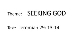 Theme: SEEKING GOD
Text: Jeremiah 29: 13-14
 