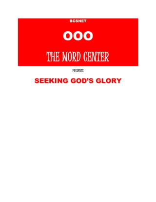 BCSNET 
OOO 
THE WORD CENTER 
PRESENTS 
SEEKING GOD’S GLORY 
 
