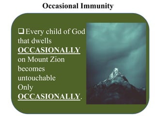 Occasional Immunity
Every child of God
that dwells
OCCASIONALLY
on Mount Zion
becomes
untouchable
Only
OCCASIONALLY.
 
