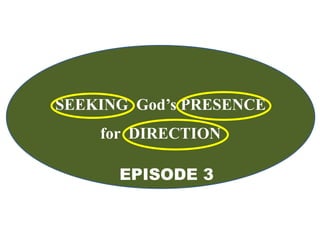 SEEKING God’s PRESENCE
for DIRECTION
EPISODE 3
 