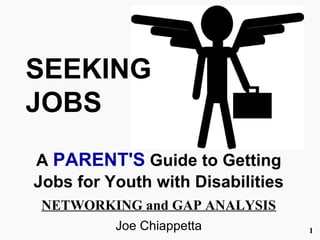 1
SEEKING
JOBS
A PARENT'S Guide to Getting
Jobs for Youth with Disabilities
NETWORKING and GAP ANALYSIS
Joe Chiappetta
 