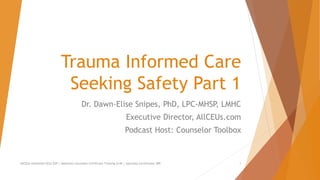 Trauma Informed Care
Seeking Safety Part 1
Dr. Dawn-Elise Snipes, PhD, LPC-MHSP, LMHC
Executive Director, AllCEUs.com
Podcast Host: Counselor Toolbox
AllCEUs Unlimited CEUs $59 | Addiction Counselor Certificate Training $149 | Specialty Certificates $89 1
 