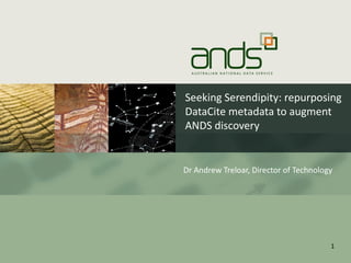 Seeking Serendipity: repurposing 
           DataCite metadata to augment 
           ANDS discovery


           Dr Andrew Treloar, Director of Technology




19/06/12                                           1
 