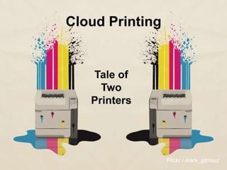Cloud Printing
Tale of
Two
Printers
Flickr / mark_gilmour
 