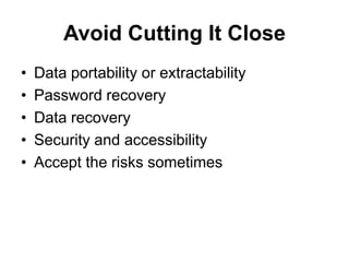 Avoid Cutting It Close
• Data portability or extractability
• Password recovery
• Data recovery
• Security and accessibili...