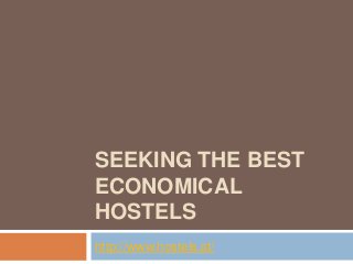 SEEKING THE BEST
ECONOMICAL
HOSTELS
http://www.hostels.st/
 