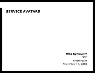 Mike Kuniavsky
SEE
Amsterdam
November 10, 2010
SERVICE AVATARS
 