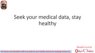 Seek your medical data, stay
healthy
Brought to you by
The Nurses and attendants staff we provide for your healthy recovery for bookings Contact Us:-
 