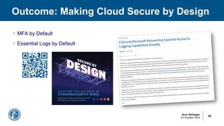 Arun Seelagan
23 October 2024
Outcome: Making Cloud Secure by Design
28
§ MFA by Default
§ Essential Logs by Default
 