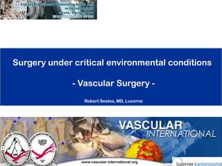 Surgery under critical environmental conditions

              - Vascular Surgery -
                 Robert Seelos, MD, Lucerne




                www.vascular-international.org
 