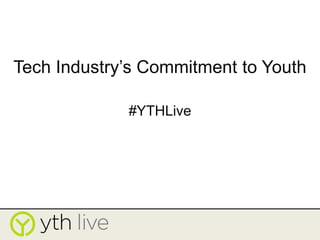 Tech Industry’s Commitment to Youth
#YTHLive
 
