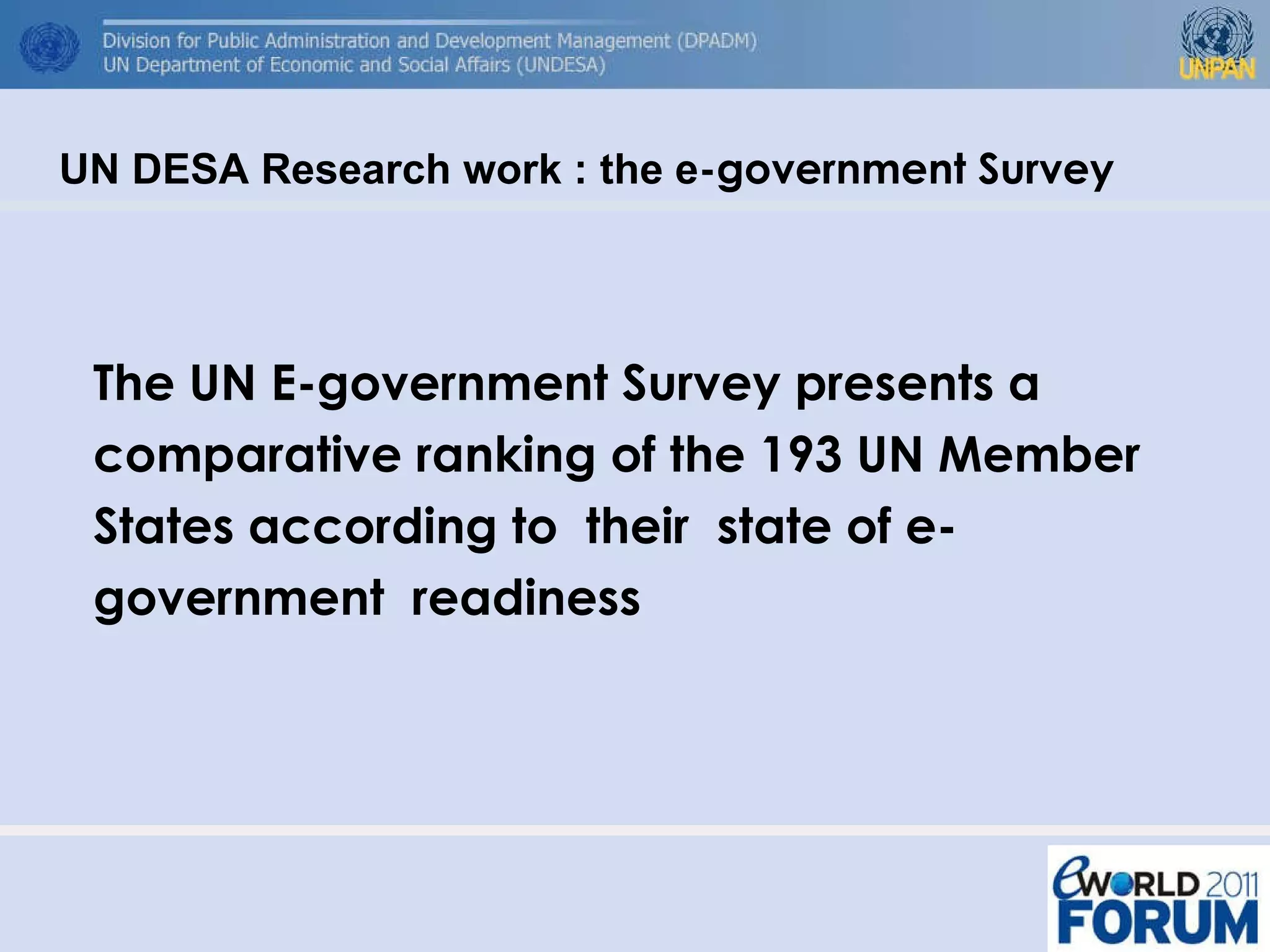 The UN E-government Survey presents a comparative ranking of the 193 UN Member States according to  their  state of e-government  readiness UN DESA Research work : the e -government Survey  