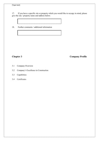 [Type text]
17. If you have a specific site or property which you would like to occupy in mind, please
give the site / property name and address below:
18. Further comments / additional information
Chapter 3 Company Profile
3.1 Company Overview
3.2 Company’s Excellence in Construction
3.3 Capabilities
3.4 Certificates
 