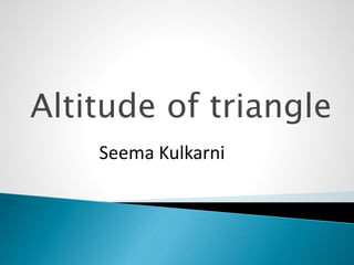 Altitude of triangle 
Seema Kulkarni 
 