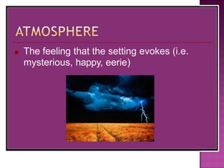 ■ The feeling that the setting evokes (i.e.
mysterious, happy, eerie)
 