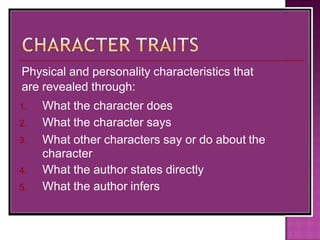 Physical and personality characteristics that
are revealed through:
1.
2.
3.
4.
5.
What the character does
What the character says
What other characters say or do about the
character
What the author states directly
What the author infers
 