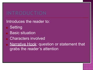 Introduces the reader to:
■ Setting
■ Basic situation
■ Characters involved
■ Narrative Hook: question or statement that
grabs the reader’s attention
 