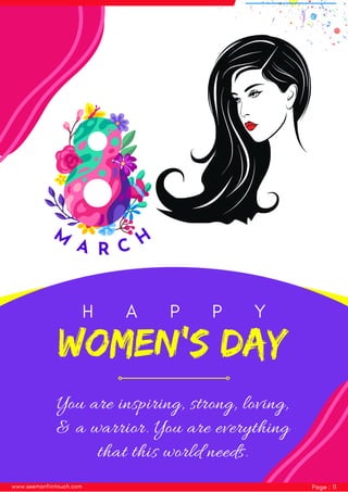 M
A R C H
H A P P Y
You are inspiring, strong, loving,
& a warrior. You are everything
that this world needs.
Women's Day
www.seemanfiintouch.com Page : 11
 