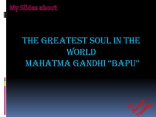 THE greatest soul in the
        world
 MAHATMA GANDHI “BAPU”
 