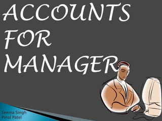 ACCOUNTS
FOR
MANAGER
Seema Singh
Pinal Patel
 