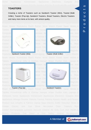 Home     Appliances     Kitchenware      Appliances       Electronic    Gadgets    And
Appliances Mileage Booster Raksha Yantras Raksha Kavach Health and Fitness




                                                                                          P r o d u c t s
     TOASTERS
Product Suit Lengths & Fabrics Laptop Bags Electric Kettle Induction Stove &
Cooker Electric Iron Toasters such as Sandwich Toaster (Mini), Toaster (MultiRice
     Creating a niche of      Gas Stove Microwave Oven Toasters
Cooker Rechargeable Lanterns Vacuum Cleaner Air Sofa Cum Bed Health &
     Griller), Toaster (Pop-Up), Sandwich Toasters, Bread Toasters, Electric Toasters
Beauty Products items at its best, with utmost quality.
      and many more Gas    Saver & Gas Safety                   Devices   Bio-Magnetic
Products Ayurvedic Products Teleshopping Products Idols All Types Electric
Room Heater Rudraksha Rashi Rattan Wrist Watch Power Saver Mobile &
Tablets Promotional Gifts & Clothes Hamper Water Purifier Kids Laptops &
Computer Home Appliances Kitchenware Appliances Electronic Gadgets And
Appliances Mileage Booster Raksha Yantras Raksha Kavach Health and Fitness
Product Suit Lengths & Fabrics Laptop Bags Electric Kettle Induction Stove &
Cooker    Electric    Iron   Gas      Stove    Microwave      Oven      Toasters   Rice
Cooker Rechargeable Lanterns Vacuum Cleaner Air Sofa Cum Bed Health &
Beauty    Products     Gas    Saver     &     Gas    Safety     Devices   Bio-Magnetic
Products Ayurvedic Products Teleshopping Products Idols All Types Electric
         Sandwich Toaster (Mini)          Toaster (Multi Griller)

Room Heater Rudraksha Rashi Rattan Wrist Watch Power Saver Mobile &
Tablets Promotional Gifts & Clothes Hamper Water Purifier Kids Laptops &
Computer Home Appliances Kitchenware Appliances Electronic Gadgets And
Appliances Mileage Booster Raksha Yantras Raksha Kavach Health and Fitness
Product Suit Lengths & Fabrics Laptop Bags Electric Kettle Induction Stove &
Cooker    Electric    Iron   Gas      Stove    Microwave      Oven      Toasters   Rice
Cooker Rechargeable Lanterns Vacuum Cleaner Air Sofa Cum Bed Health &
Beauty    Products     Gas    Saver     &     Gas    Safety     Devices   Bio-Magnetic
Products Ayurvedic Products Teleshopping Products Idols All Types Electric
          Toaster (Pop-Up)                          Sandwich Toasters
Room Heater Rudraksha Rashi Rattan Wrist Watch Power Saver Mobile &
Tablets Promotional Gifts & Clothes Hamper Water Purifier Kids Laptops &
Computer Home Appliances Kitchenware Appliances Electronic Gadgets And
Appliances Mileage Booster Raksha Yantras Raksha Kavach Health and Fitness
Product Suit Lengths & Fabrics Laptop Bags Electric Kettle Induction Stove &
Cooker    Electric    Iron   Gas      Stove    Microwave      Oven      Toasters   Rice
Cooker Rechargeable Lanterns Vacuum Cleaner Air Sofa Cum Bed Health &
Beauty    Products     Gas    Saver     &     Gas    Safety     Devices   Bio-Magnetic

                                                       A Member of
 